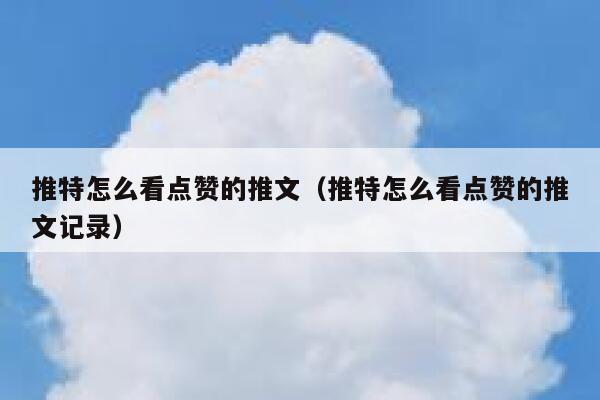 推特怎么看点赞的推文（推特怎么看点赞的推文记录） 第1张