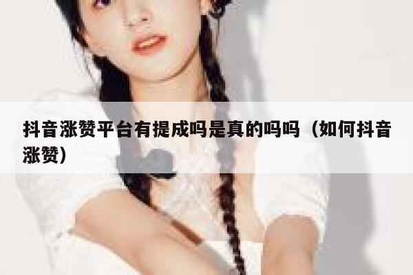 抖音涨赞平台有提成吗是真的吗吗（如何抖音涨赞） 第1张