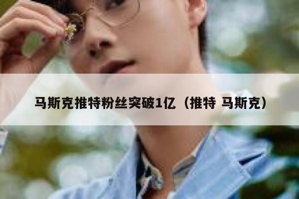 马斯克推特粉丝突破1亿（推特 马斯克） 第1张