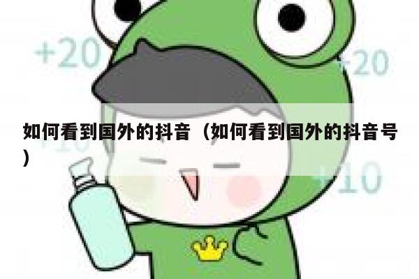 如何看到国外的抖音（如何看到国外的抖音号） 第1张