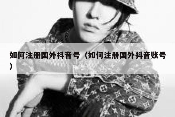 如何注册国外抖音号（如何注册国外抖音账号） 第1张