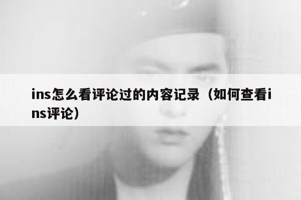 ins怎么看评论过的内容记录（如何查看ins评论） 第1张