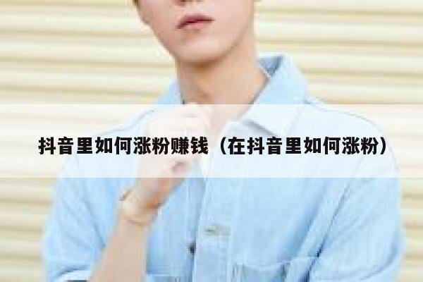 抖音里如何涨粉赚钱（在抖音里如何涨粉） 第1张