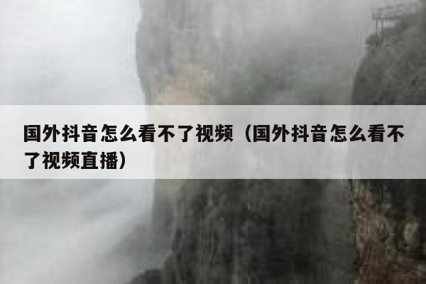 国外抖音怎么看不了视频（国外抖音怎么看不了视频直播） 第1张