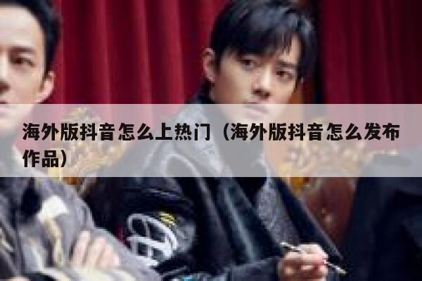 海外版抖音怎么上热门（海外版抖音怎么发布作品） 第1张