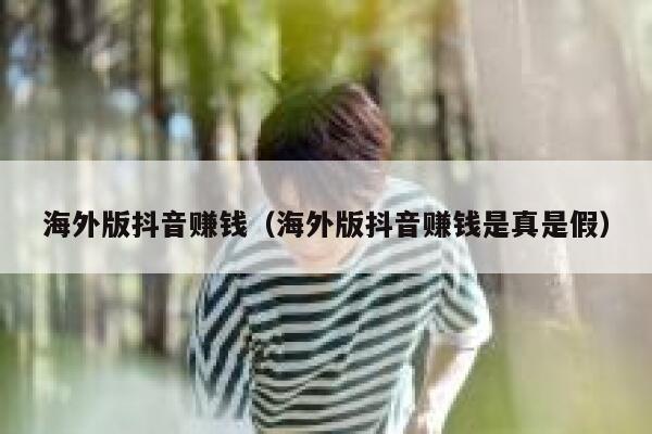 海外版抖音赚钱（海外版抖音赚钱是真是假） 第1张