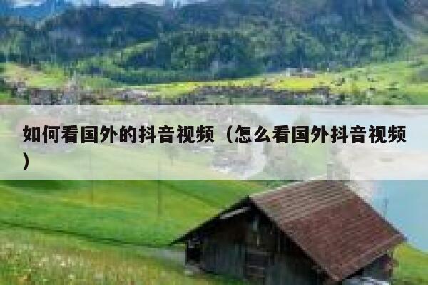 如何看国外的抖音视频（怎么看国外抖音视频） 第1张