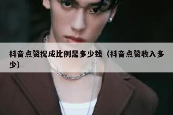 抖音点赞提成比例是多少钱（抖音点赞收入多少） 第1张