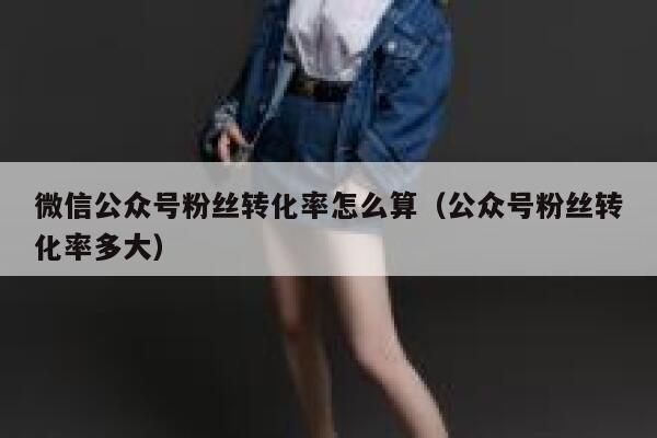 微信公众号粉丝转化率怎么算（公众号粉丝转化率多大） 第1张