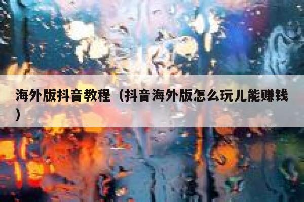 海外版抖音教程（抖音海外版怎么玩儿能赚钱） 第1张