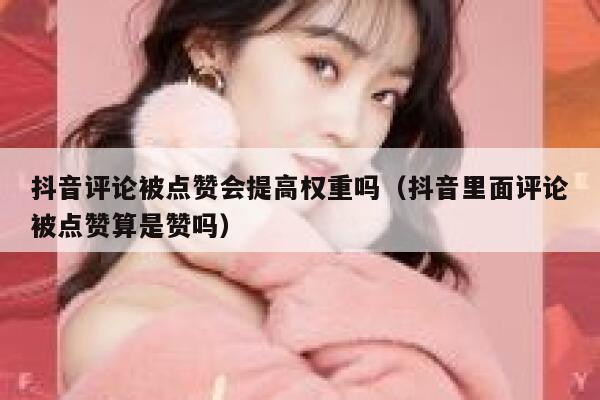 抖音评论被点赞会提高权重吗（抖音里面评论被点赞算是赞吗） 第1张