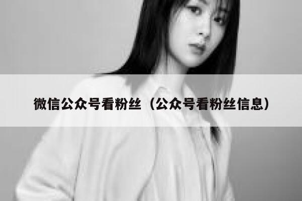 微信公众号看粉丝（公众号看粉丝信息） 第1张
