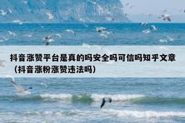 抖音涨赞平台是真的吗安全吗可信吗知乎文章（抖音涨粉涨赞违法吗） 第1张