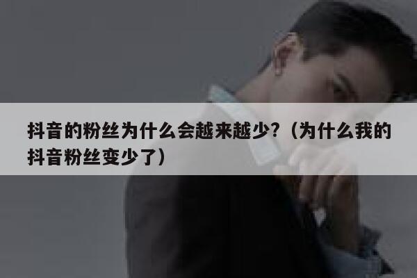 抖音的粉丝为什么会越来越少?（为什么我的抖音粉丝变少了） 第1张