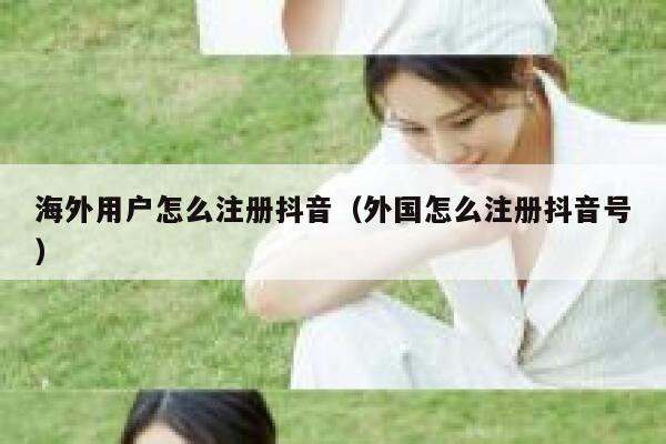 海外用户怎么注册抖音（外国怎么注册抖音号） 第1张