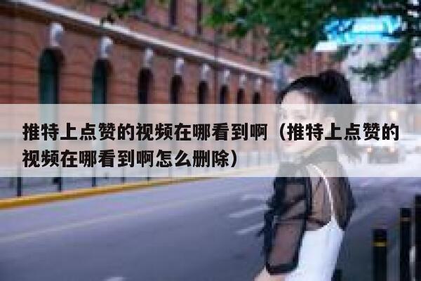 推特上点赞的视频在哪看到啊（推特上点赞的视频在哪看到啊怎么删除） 第1张