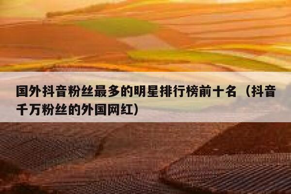 国外抖音粉丝最多的明星排行榜前十名（抖音千万粉丝的外国网红） 第1张