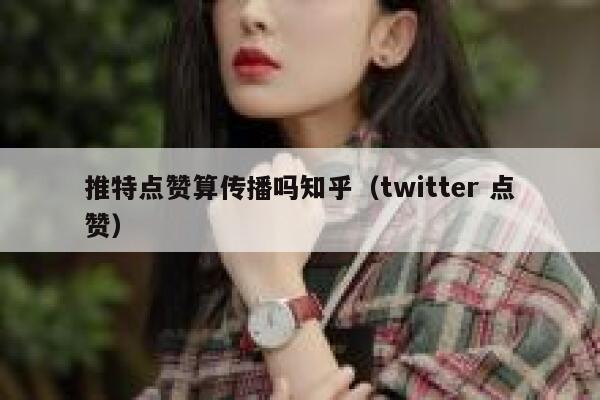 推特点赞算传播吗知乎（twitter 点赞） 第1张