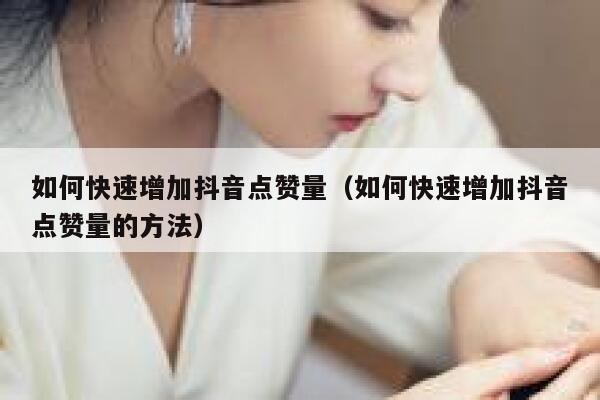 如何快速增加抖音点赞量（如何快速增加抖音点赞量的方法） 第1张