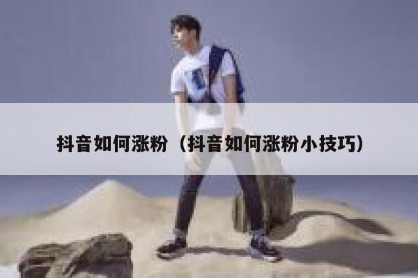抖音如何涨粉（抖音如何涨粉小技巧） 第1张