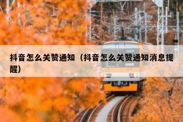 抖音怎么关赞通知（抖音怎么关赞通知消息提醒） 第1张