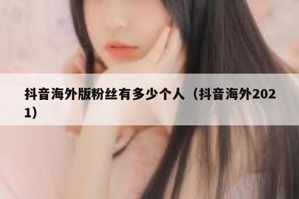 抖音海外版粉丝有多少个人（抖音海外2021） 第1张