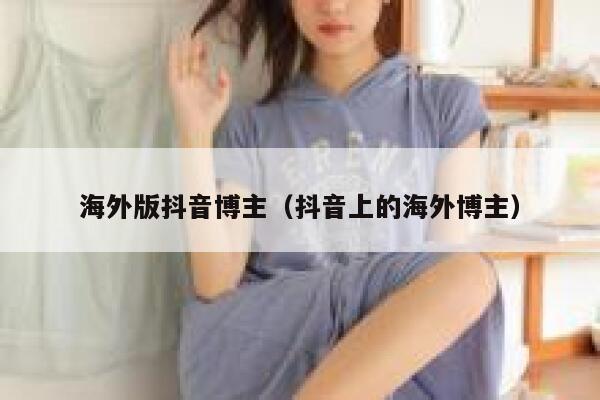 海外版抖音博主（抖音上的海外博主） 第1张