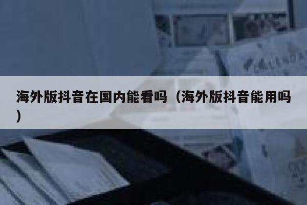 海外版抖音在国内能看吗（海外版抖音能用吗） 第1张