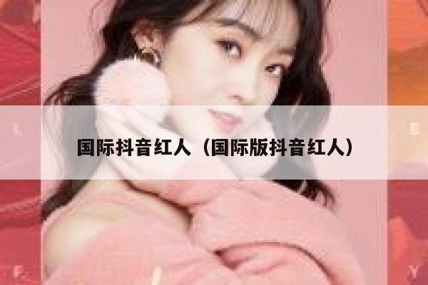 国际抖音红人（国际版抖音红人） 第1张