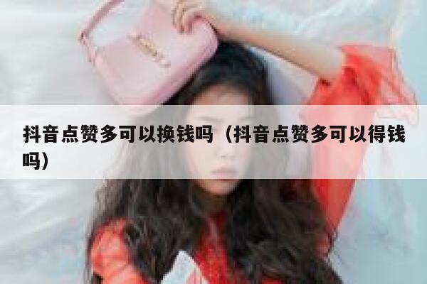 抖音点赞多可以换钱吗（抖音点赞多可以得钱吗） 第1张