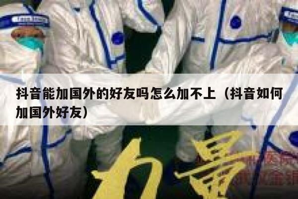 抖音能加国外的好友吗怎么加不上（抖音如何加国外好友） 第1张