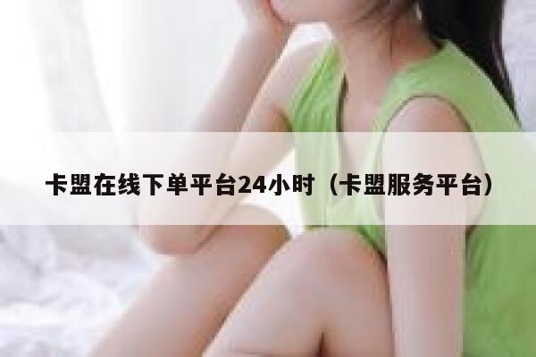 卡盟在线下单平台24小时（卡盟服务平台） 第1张