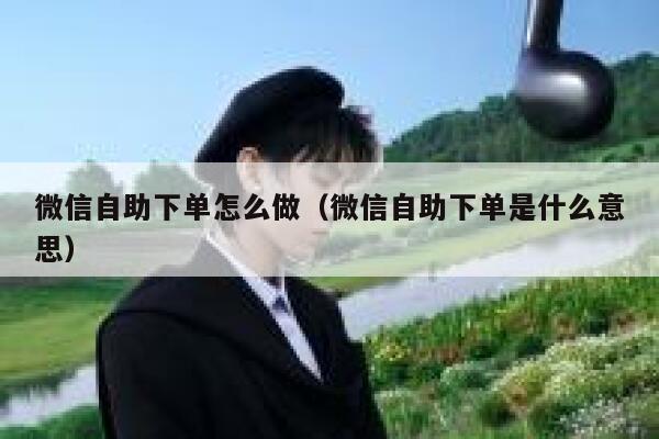 微信自助下单怎么做（微信自助下单是什么意思） 第1张