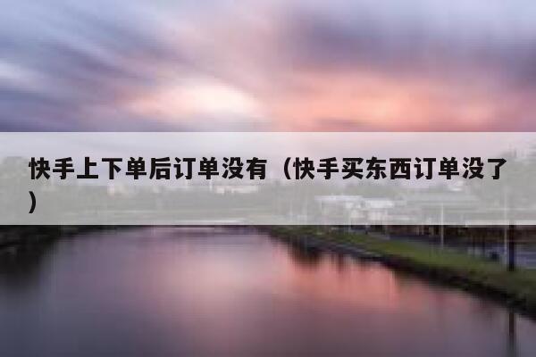 快手上下单后订单没有（快手买东西订单没了） 第1张