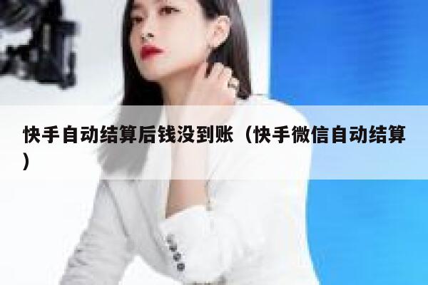 快手自动结算后钱没到账（快手微信自动结算） 第1张