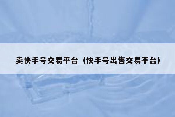 卖快手号交易平台（快手号出售交易平台） 第1张