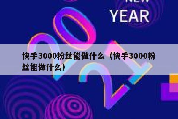 快手3000粉丝能做什么（快手3000粉丝能做什么） 第1张