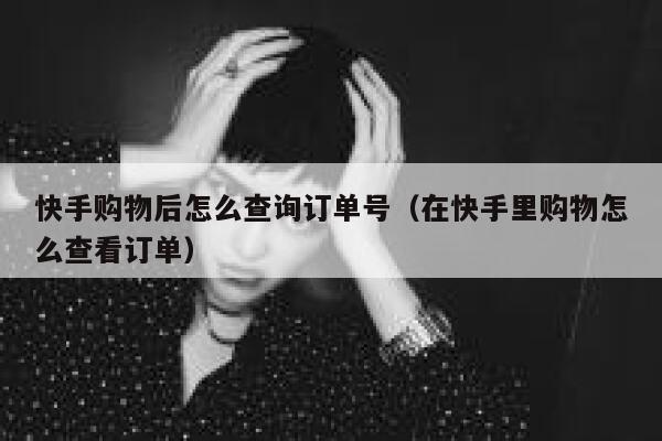 快手购物后怎么查询订单号（在快手里购物怎么查看订单） 第1张