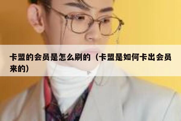 卡盟的会员是怎么刷的（卡盟是如何卡出会员来的） 第1张