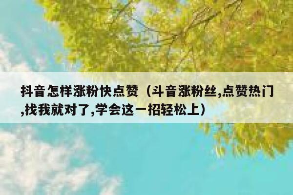 抖音怎样涨粉快点赞（斗音涨粉丝,点赞热门,找我就对了,学会这一招轻松上） 第1张