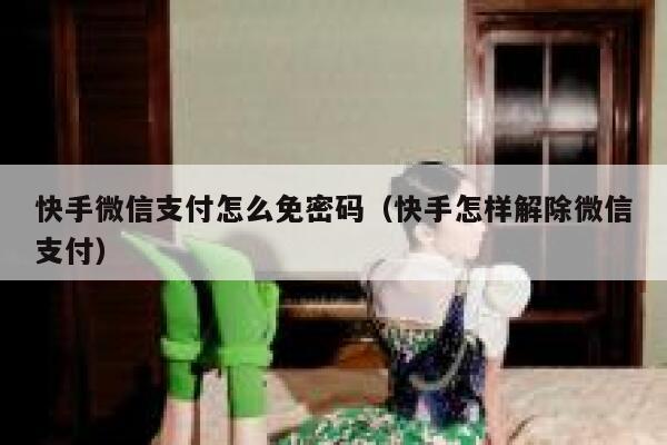 快手微信支付怎么免密码（快手怎样解除微信支付） 第1张