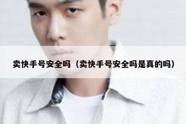 卖快手号安全吗（卖快手号安全吗是真的吗） 第1张