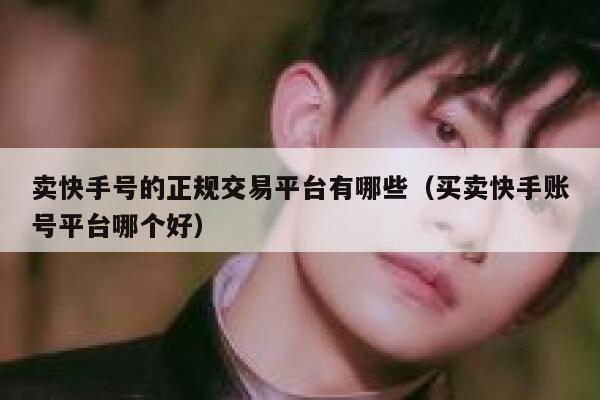 卖快手号的正规交易平台有哪些（买卖快手账号平台哪个好） 第1张