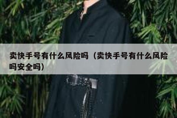 卖快手号有什么风险吗（卖快手号有什么风险吗安全吗） 第1张