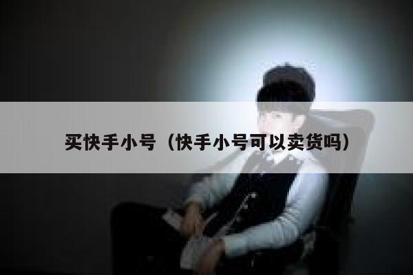 买快手小号（快手小号可以卖货吗） 第1张