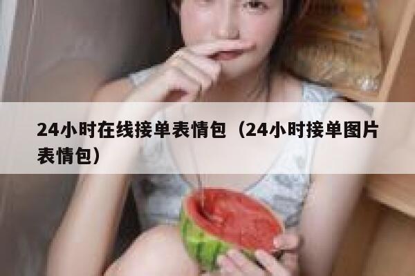 24小时在线接单表情包（24小时接单图片表情包） 第1张