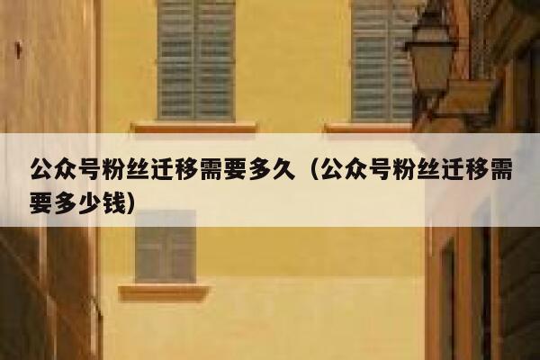 公众号粉丝迁移需要多久（公众号粉丝迁移需要多少钱） 第1张