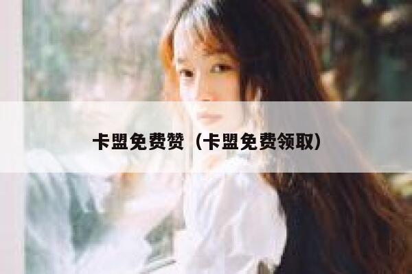 卡盟免费赞（卡盟免费领取） 第1张