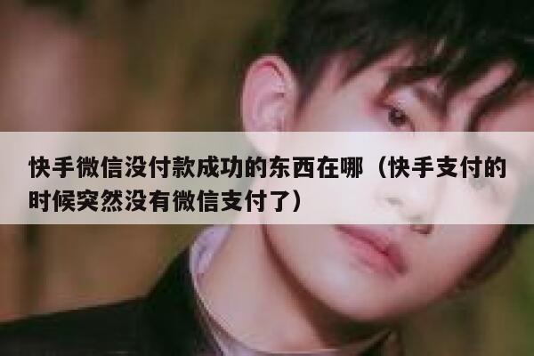 快手微信没付款成功的东西在哪（快手支付的时候突然没有微信支付了） 第1张