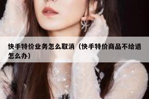 快手特价业务怎么取消（快手特价商品不给退怎么办） 第1张